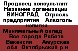 Продавец-консультант › Название организации ­ ВИНОГРАД › Отрасль предприятия ­ Алкоголь, напитки › Минимальный оклад ­ 1 - Все города Работа » Вакансии   . Амурская обл.,Октябрьский р-н